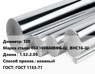 Круг нержавеющий 120 Сталь: 06Х15Н6МВФБ-Ш, ВНС16-Ш L=1.52-2.05 кованый ГОСТ: ГОСТ 1133-71
